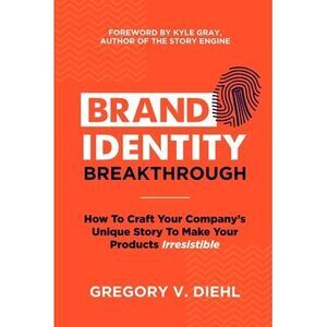 Brand Identity Breakthrough: How to Craft Your Company's Unique Story to Make Yo